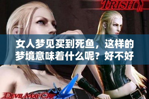女人梦见买到死鱼，这样的梦境意味着什么呢？好不好呢？