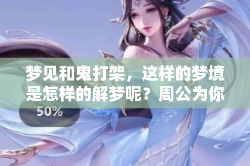 梦见和鬼打架，这样的梦境是怎样的解梦呢？周公为你解读其中的含义。