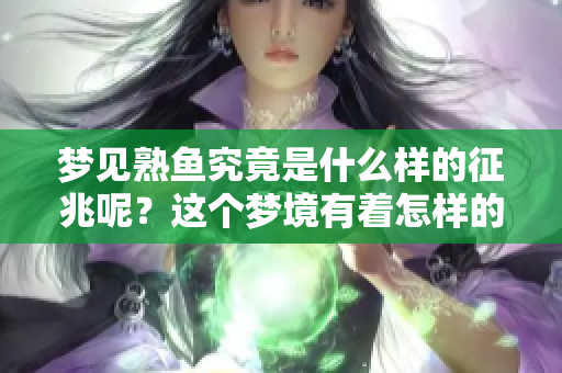 梦见熟鱼究竟是什么样的征兆呢？这个梦境有着怎样的意义？