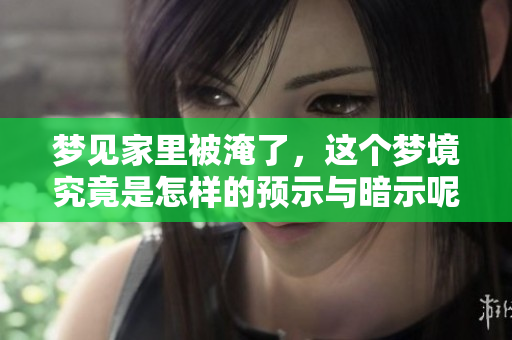 梦见家里被淹了，这个梦境究竟是怎样的预示与暗示呢