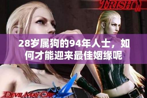 28岁属狗的94年人士，如何才能迎来最佳姻缘呢