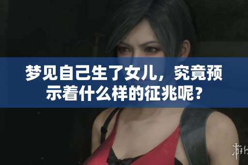 梦见自己生了女儿，究竟预示着什么样的征兆呢？
