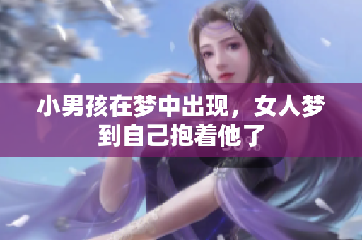 小男孩在梦中出现，女人梦到自己抱着他了