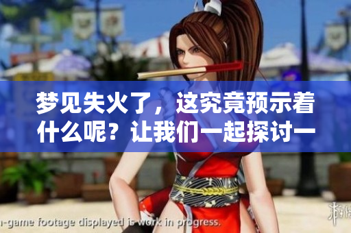 梦见失火了，这究竟预示着什么呢？让我们一起探讨一下这个梦境的含义。