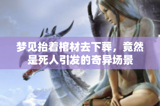 梦见抬着棺材去下葬，竟然是死人引发的奇异场景