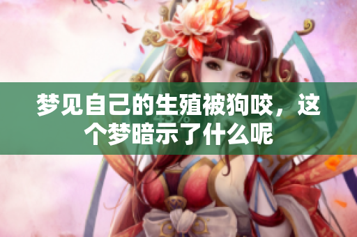 梦见自己的生殖被狗咬，这个梦暗示了什么呢