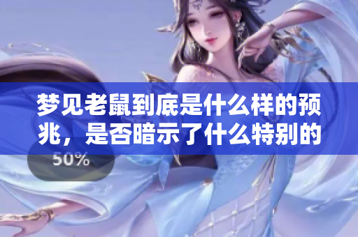 梦见老鼠到底是什么样的预兆，是否暗示了什么特别的信息呢