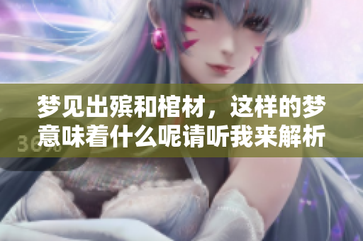 梦见出殡和棺材，这样的梦意味着什么呢请听我来解析一下