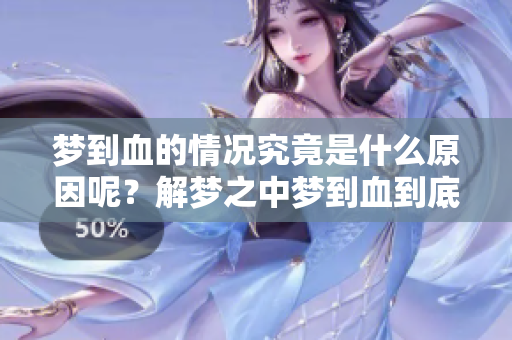 梦到血的情况究竟是什么原因呢？解梦之中梦到血到底预示着什么？