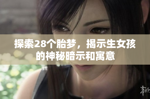 探索28个胎梦，揭示生女孩的神秘暗示和寓意