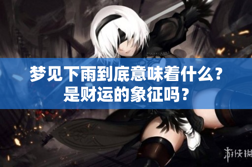 梦见下雨到底意味着什么？是财运的象征吗？