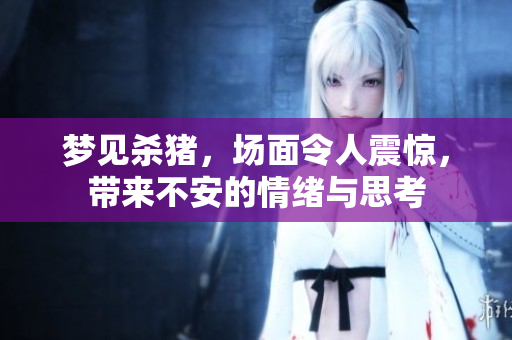 梦见杀猪，场面令人震惊，带来不安的情绪与思考