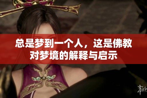 总是梦到一个人，这是佛教对梦境的解释与启示