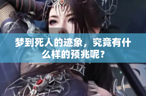 梦到死人的迹象，究竟有什么样的预兆呢？