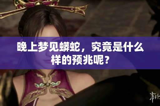 晚上梦见蟒蛇，究竟是什么样的预兆呢？