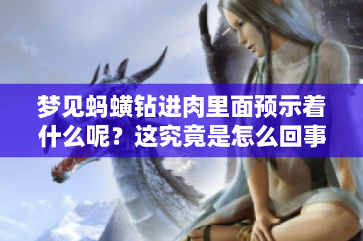 梦见蚂蟥钻进肉里面预示着什么呢？这究竟是怎么回事呢？