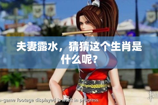 夫妻露水，猜猜这个生肖是什么呢？