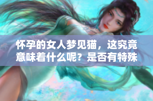 怀孕的女人梦见猫，这究竟意味着什么呢？是否有特殊的预兆呢？