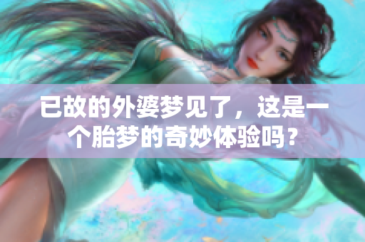 已故的外婆梦见了，这是一个胎梦的奇妙体验吗？