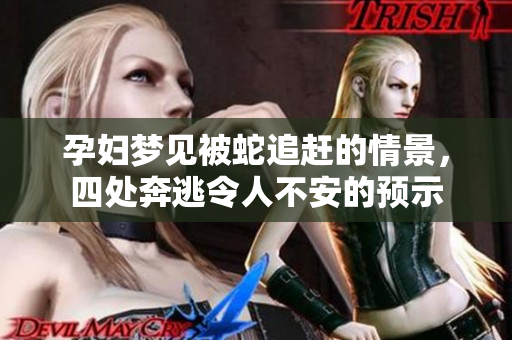 孕妇梦见被蛇追赶的情景，四处奔逃令人不安的预示