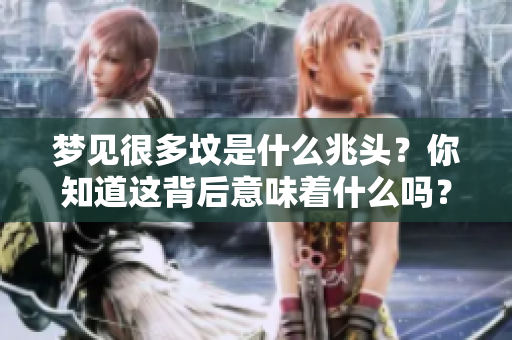 梦见很多坟是什么兆头？你知道这背后意味着什么吗？