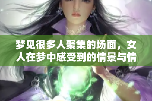梦见很多人聚集的场面，女人在梦中感受到的情景与情绪