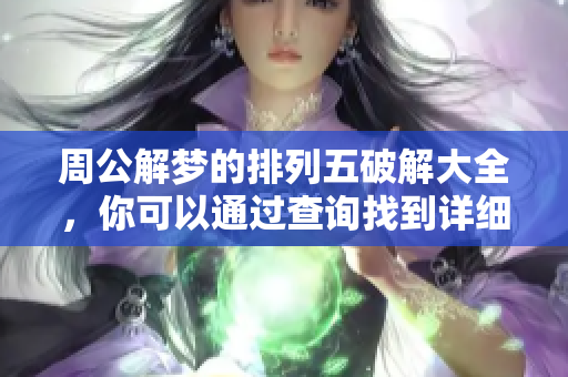 周公解梦的***破解大全，你可以通过查询找到详细解读和技巧