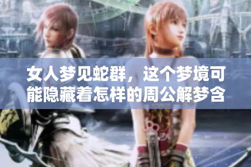 女人梦见蛇群，这个梦境可能隐藏着怎样的周公解梦含义呢