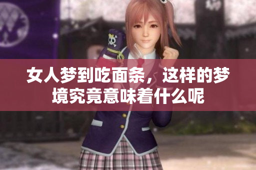 女人梦到吃面条，这样的梦境究竟意味着什么呢