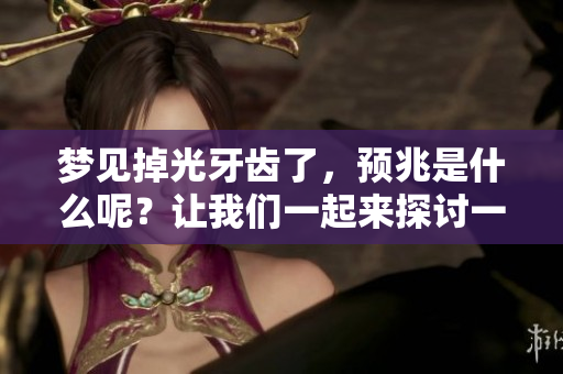 梦见掉光牙齿了，预兆是什么呢？让我们一起来探讨一下这个梦的含义。