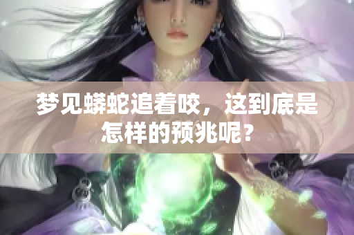 梦见蟒蛇追着咬，这到底是怎样的预兆呢？