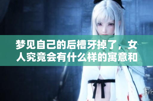 梦见自己的后槽牙掉了，女人究竟会有什么样的寓意和影响呢