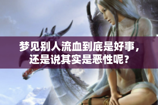 梦见别人流血到底是好事，还是说其实是恶性呢？