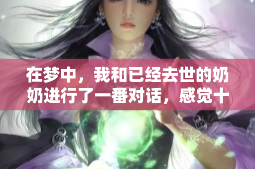 在梦中，我和已经去世的奶奶进行了一番对话，感觉十分温馨。