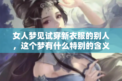 女人梦见试穿新衣服的别人，这个梦有什么特别的含义吗