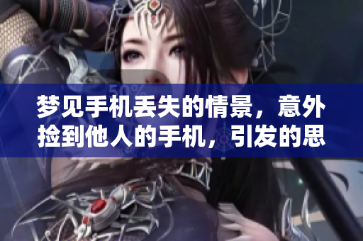 梦见手机丢失的情景，意外捡到他人的手机，引发的思考与感悟