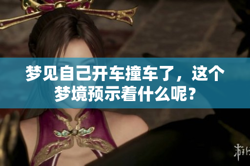 梦见自己开车撞车了，这个梦境预示着什么呢？