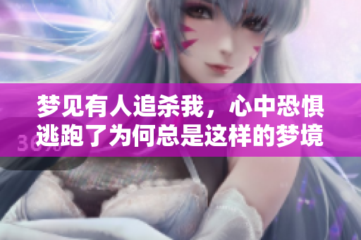 梦见有人追杀我，心中恐惧逃跑了为何总是这样的梦境呢