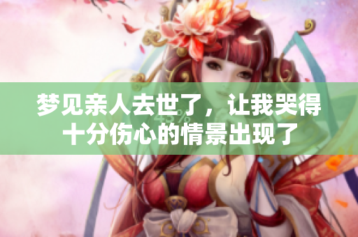 梦见亲人去世了，让我哭得十分伤心的情景出现了
