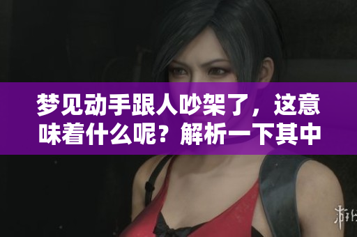 梦见动手跟人吵架了，这意味着什么呢？解析一下其中的含义。