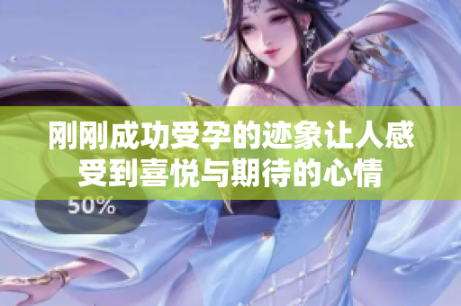刚刚成功受孕的迹象让人感受到喜悦与期待的心情