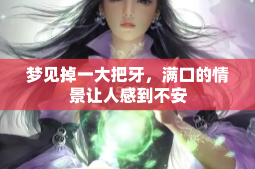 梦见掉一大把牙，满口的情景让人感到不安