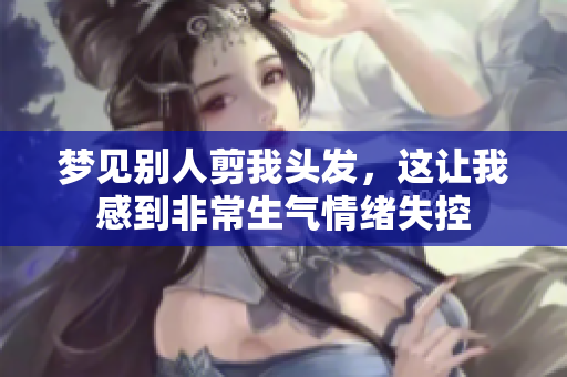 梦见别人剪我头发，这让我感到非常生气情绪失控