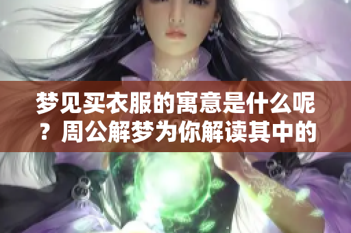 梦见买衣服的寓意是什么呢？周公解梦为你解读其中的深意！