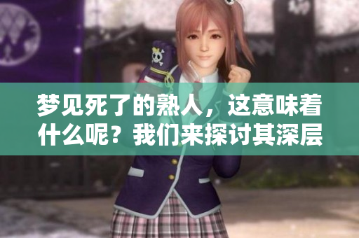 梦见死了的熟人，这意味着什么呢？我们来探讨其深层含义。