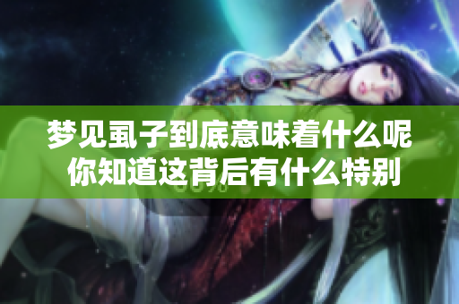 梦见虱子到底意味着什么呢 你知道这背后有什么特别的寓意吗
