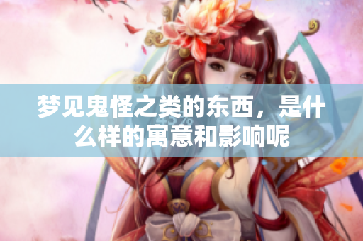 梦见鬼怪之类的东西，是什么样的寓意和影响呢