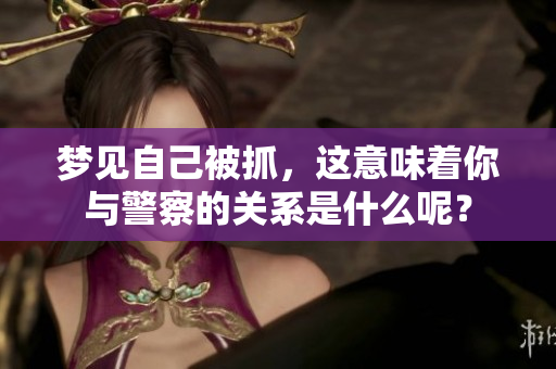 梦见自己被抓，这意味着你与警察的关系是什么呢？