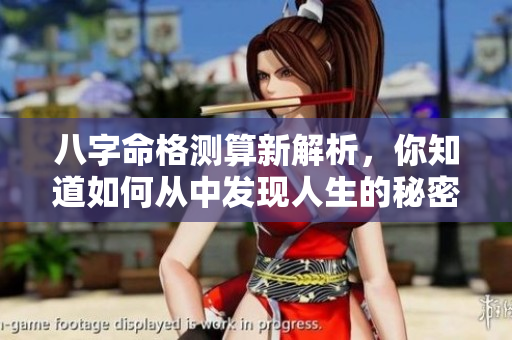 八字命格测算新解析，你知道如何从中发现人生的秘密吗