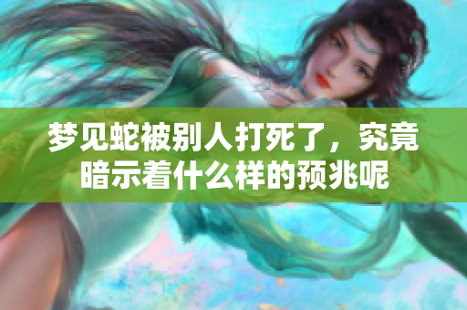 梦见蛇被别人打死了，究竟暗示着什么样的预兆呢